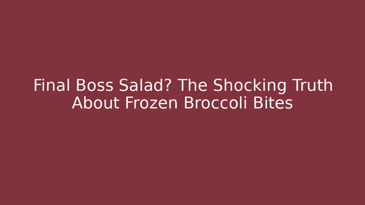 Final Boss Salad? The Shocking Truth About Frozen Broccoli Bites
