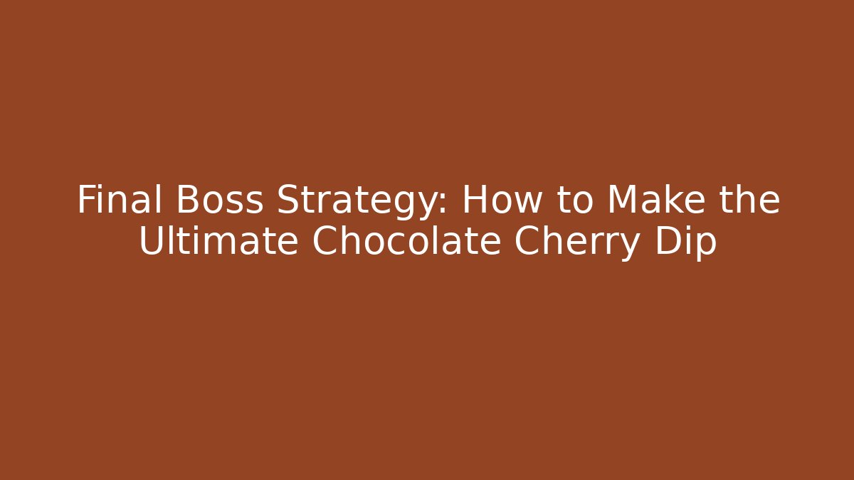 Final Boss Strategy: How to Make the Ultimate Chocolate Cherry Dip