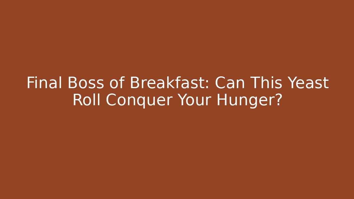 Final Boss of Breakfast: Can This Yeast Roll Conquer Your Hunger?