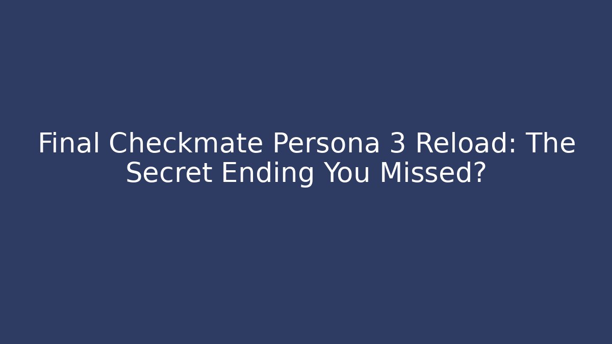 Final Checkmate Persona 3 Reload: The Secret Ending You Missed?