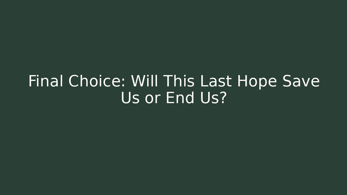 Final Choice: Will This Last Hope Save Us or End Us?