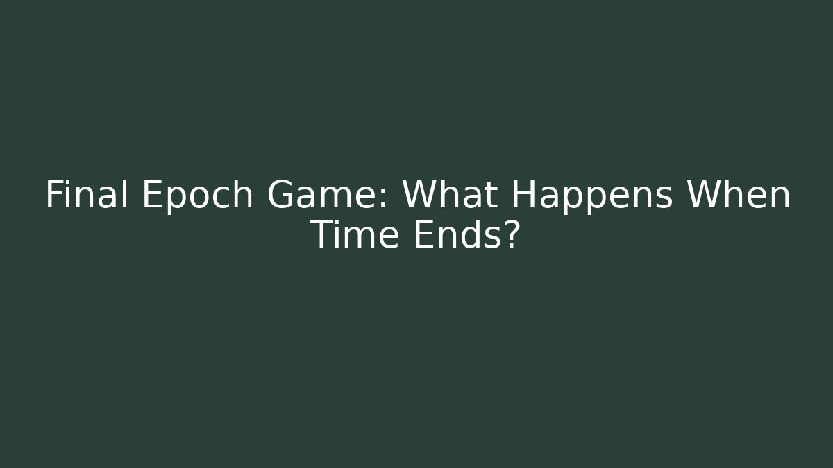 Final Epoch Game: What Happens When Time Ends?