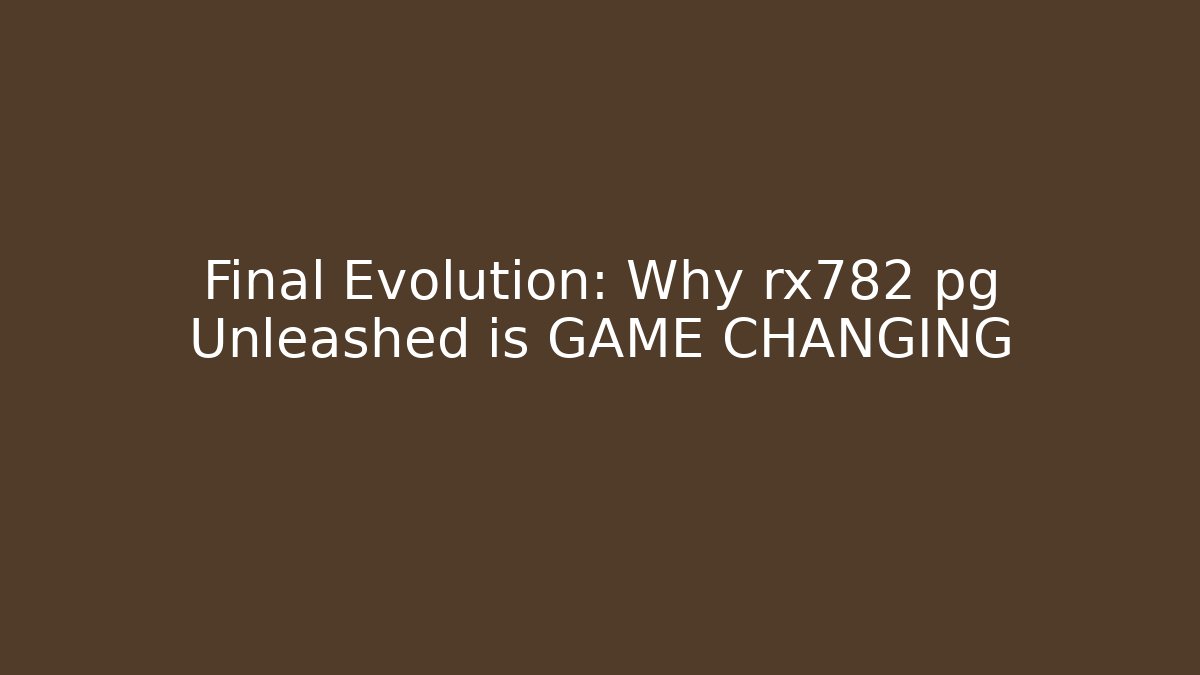 Final Evolution: Why rx782 pg Unleashed is GAME CHANGING