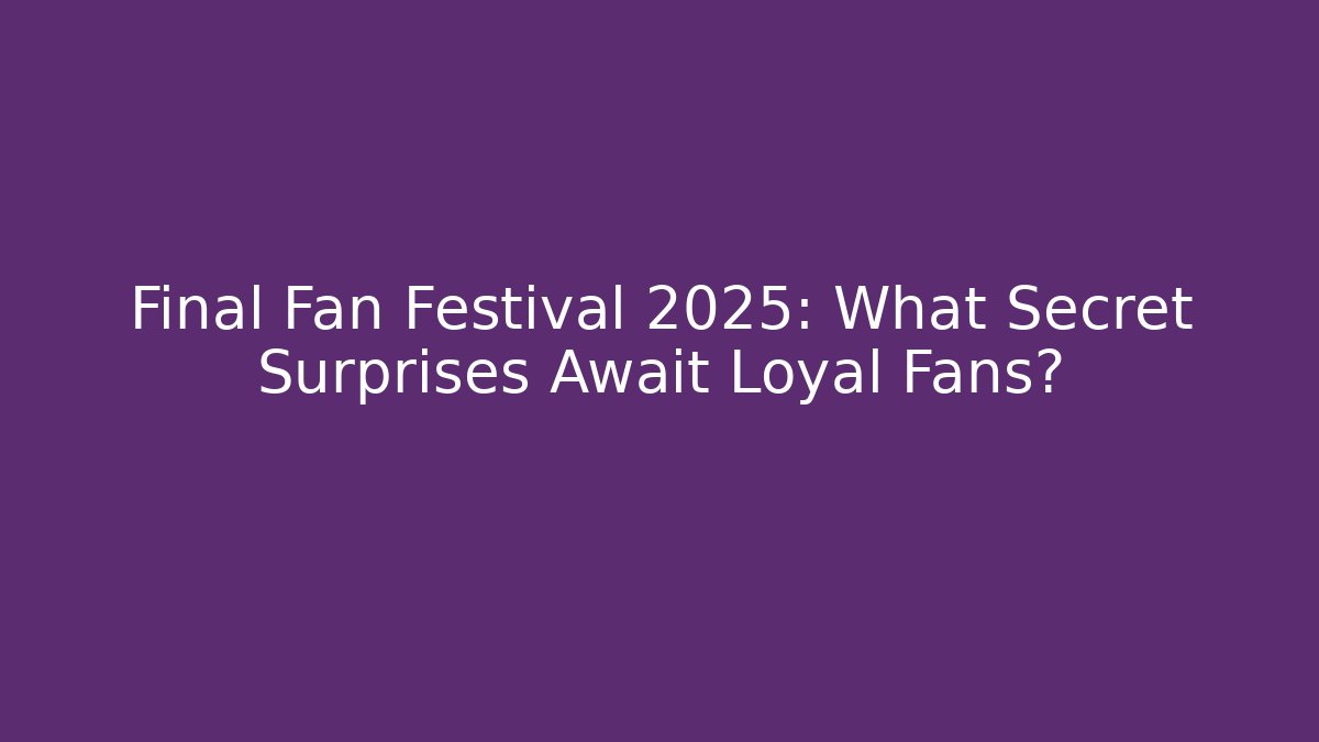 Final Fan Festival 2025: What Secret Surprises Await Loyal Fans?