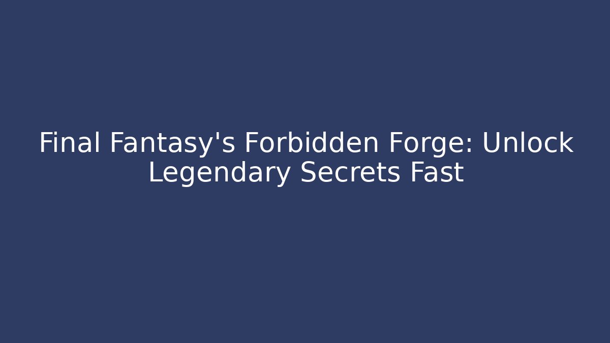 Final Fantasy's Forbidden Forge: Unlock Legendary Secrets Fast