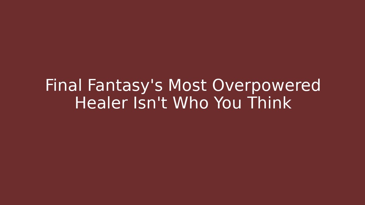 Final Fantasy's Most Overpowered Healer Isn't Who You Think