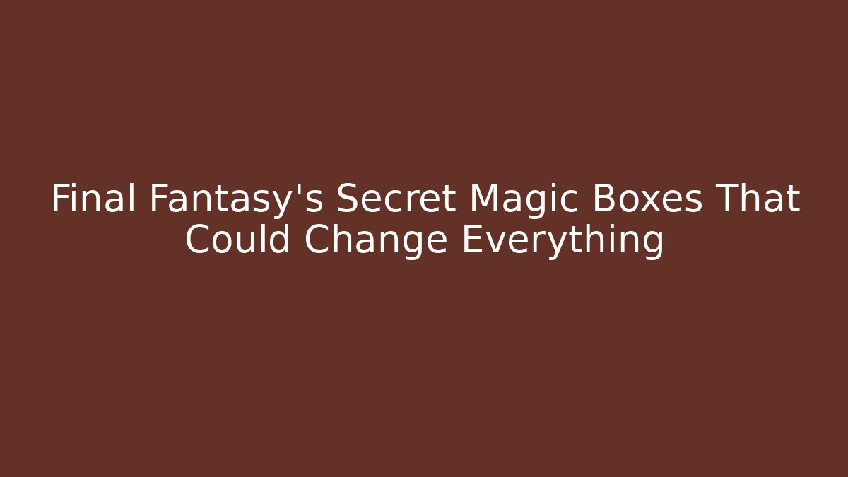 Final Fantasy's Secret Magic Boxes That Could Change Everything