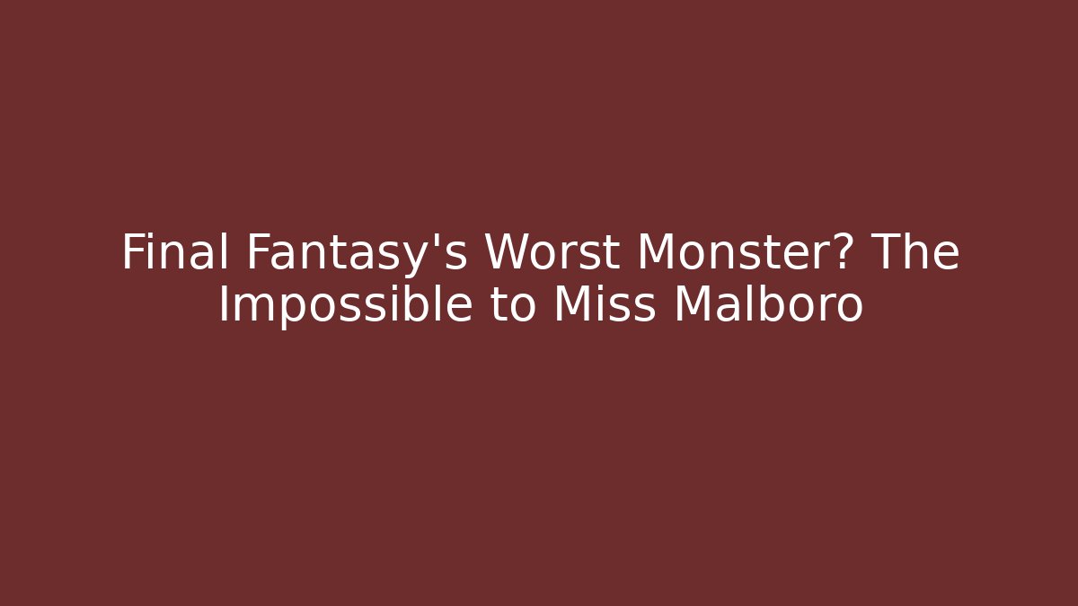 Final Fantasy's Worst Monster? The Impossible to Miss Malboro