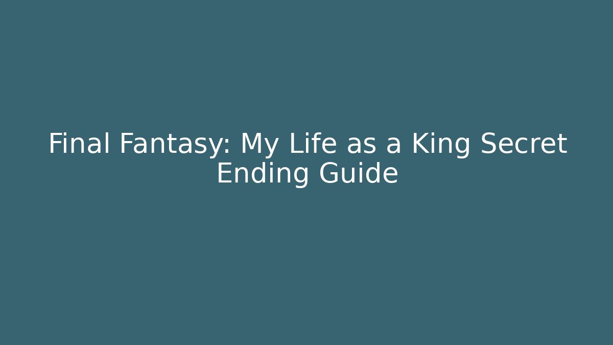 Final Fantasy: My Life as a King Secret Ending Guide