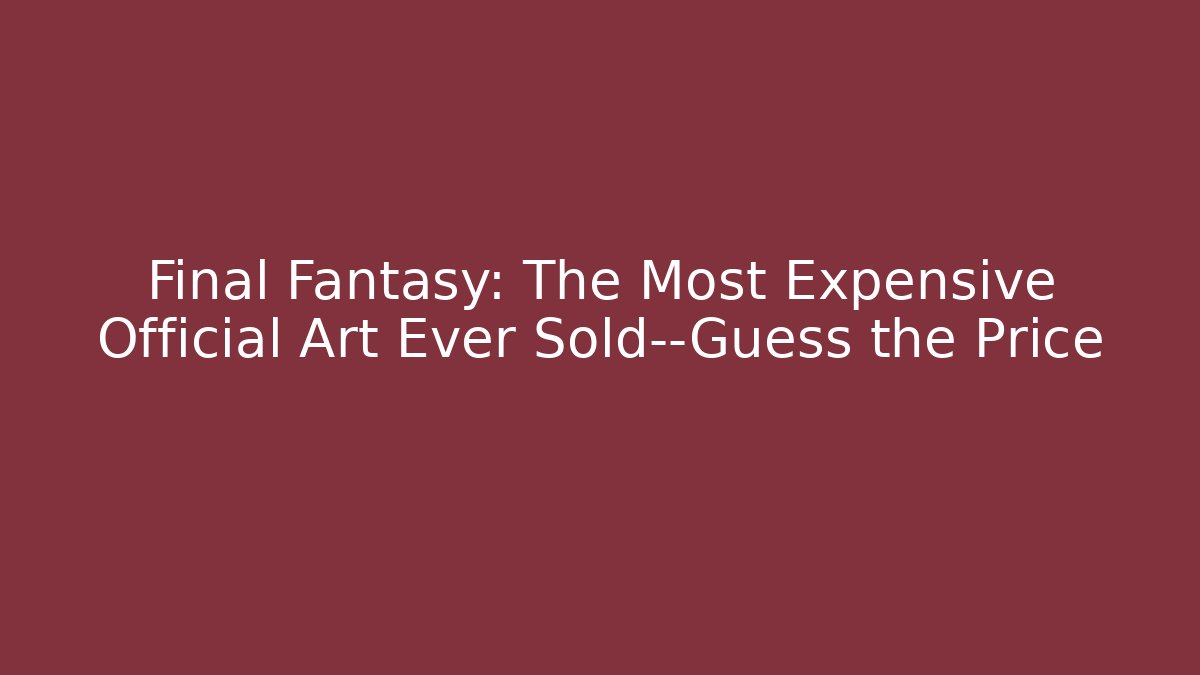 Final Fantasy: The Most Expensive Official Art Ever Sold—Guess the Price - Critter Realm