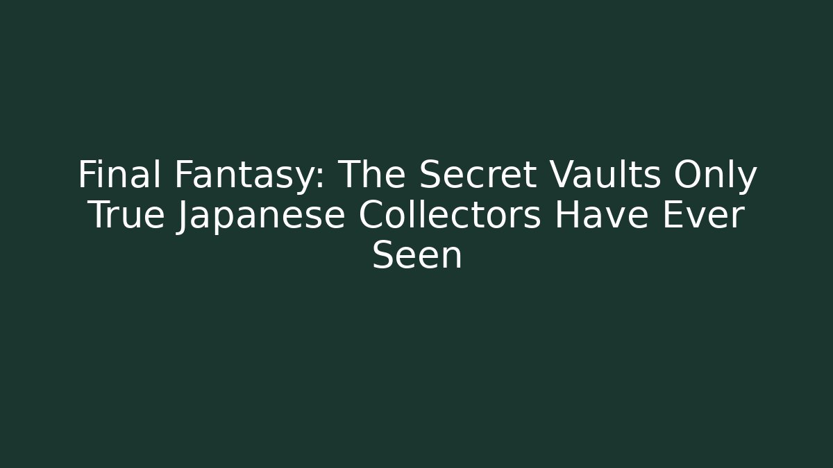 Final Fantasy: The Secret Vaults Only True Japanese Collectors Have Ever Seen