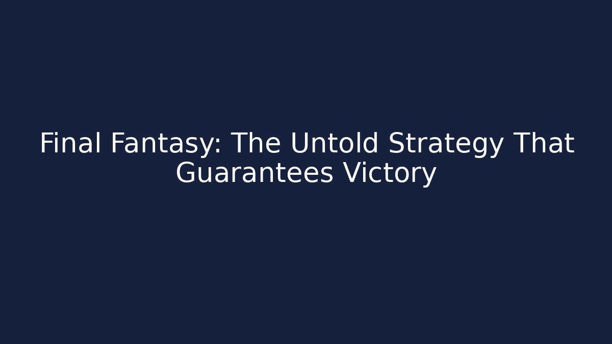 Final Fantasy: The Untold Strategy That Guarantees Victory - Critter Realm