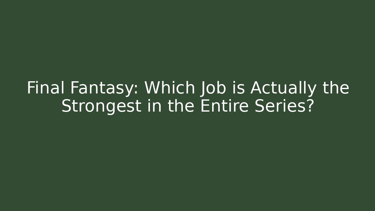 Final Fantasy: Which Job is Actually the Strongest in the Entire Series?