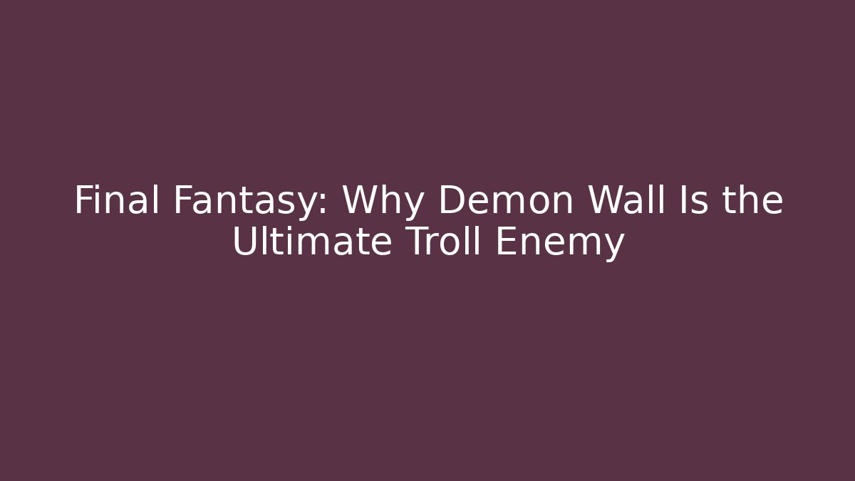 Final Fantasy: Why Demon Wall Is the Ultimate Troll Enemy