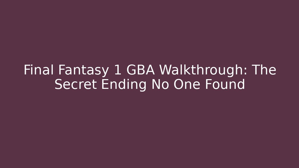 Final Fantasy 1 GBA Walkthrough: The Secret Ending No One Found
