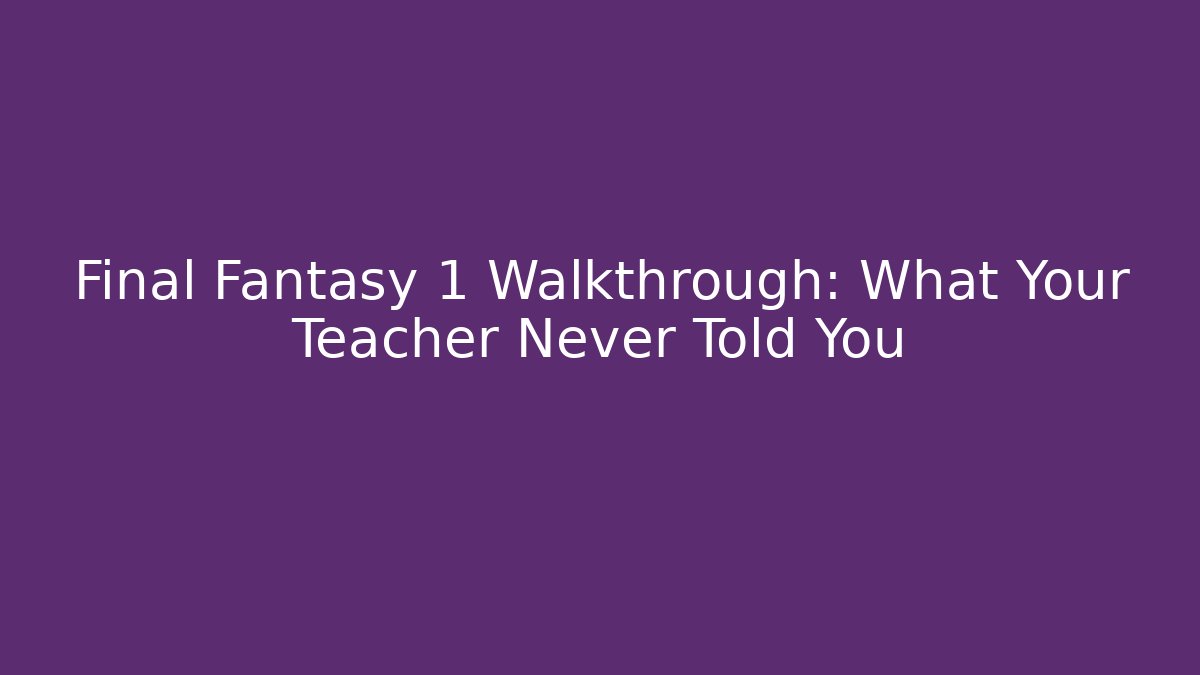 Final Fantasy 1 Walkthrough: What Your Teacher Never Told You