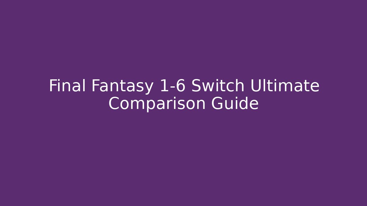 Final Fantasy 1-6 Switch Ultimate Comparison Guide