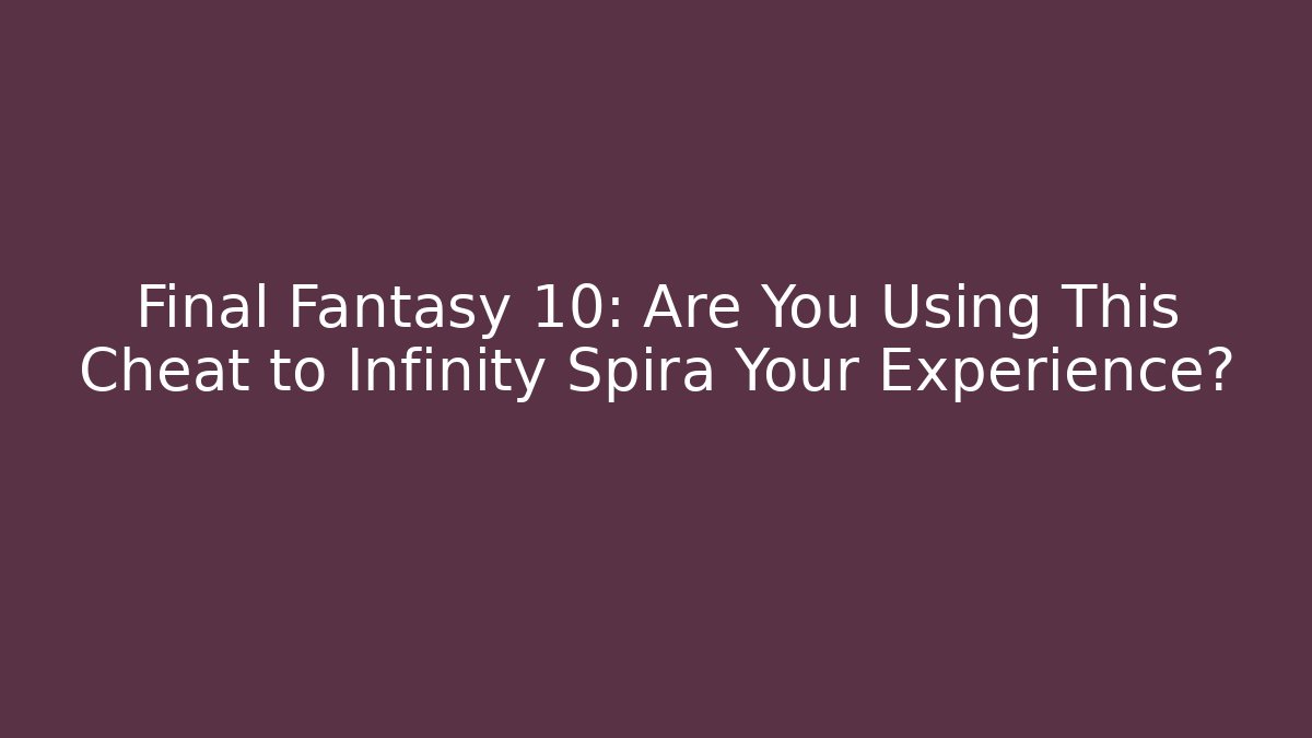 Final Fantasy 10: Are You Using This Cheat to Infinity Spira Your Experience?