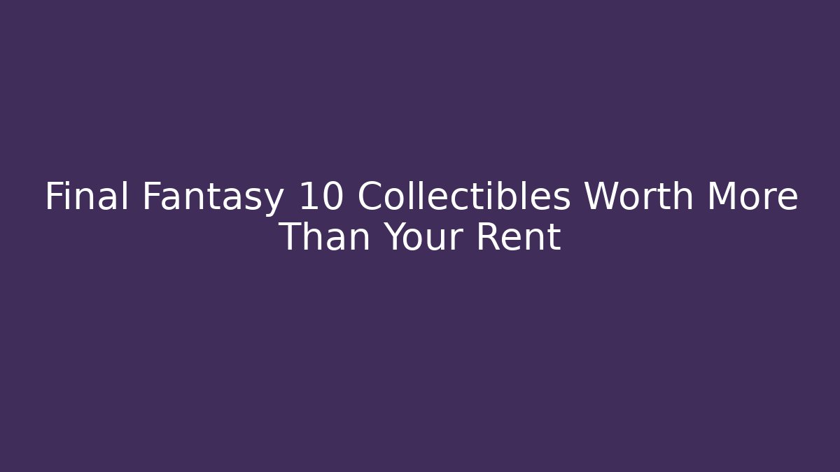 Final Fantasy 10 Collectibles Worth More Than Your Rent