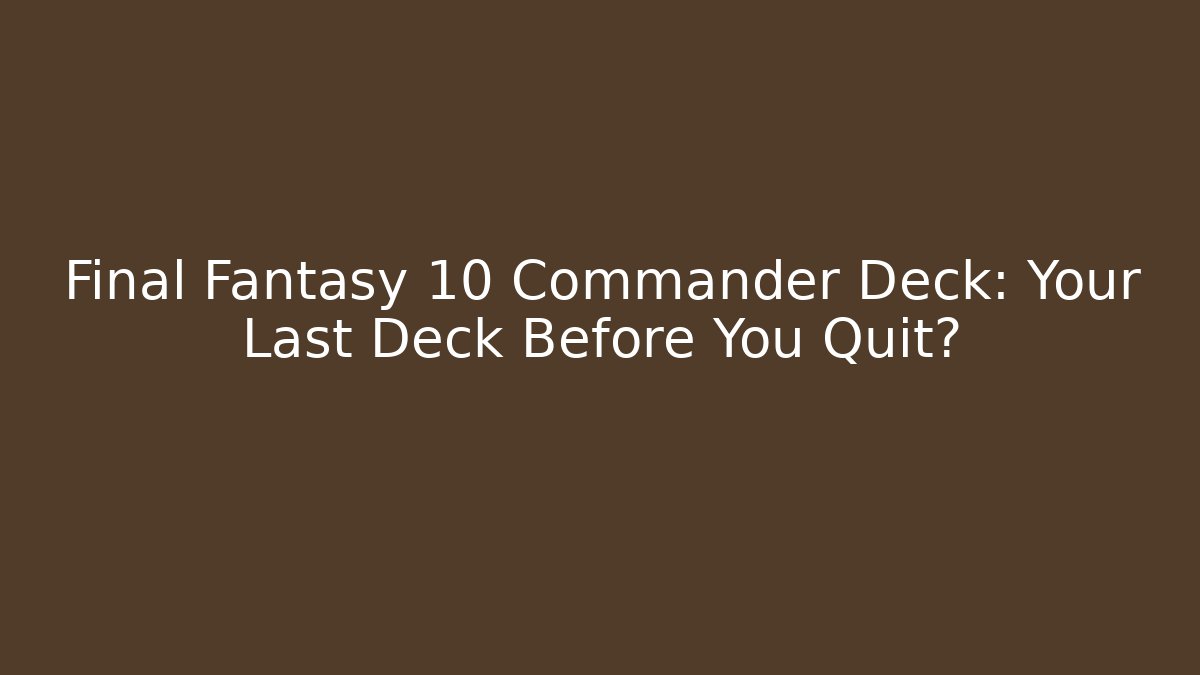 Final Fantasy 10 Commander Deck: Your Last Deck Before You Quit?