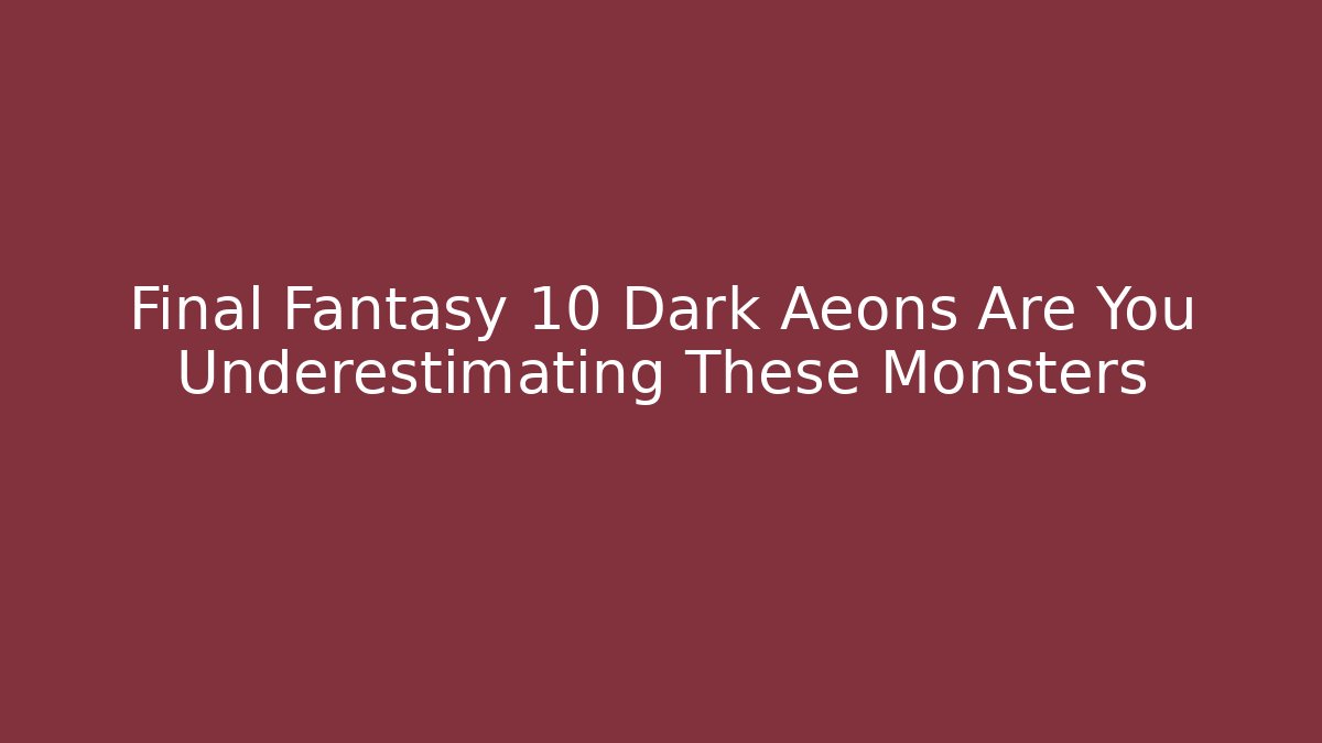 Final Fantasy 10 Dark Aeons Are You Underestimating These Monsters