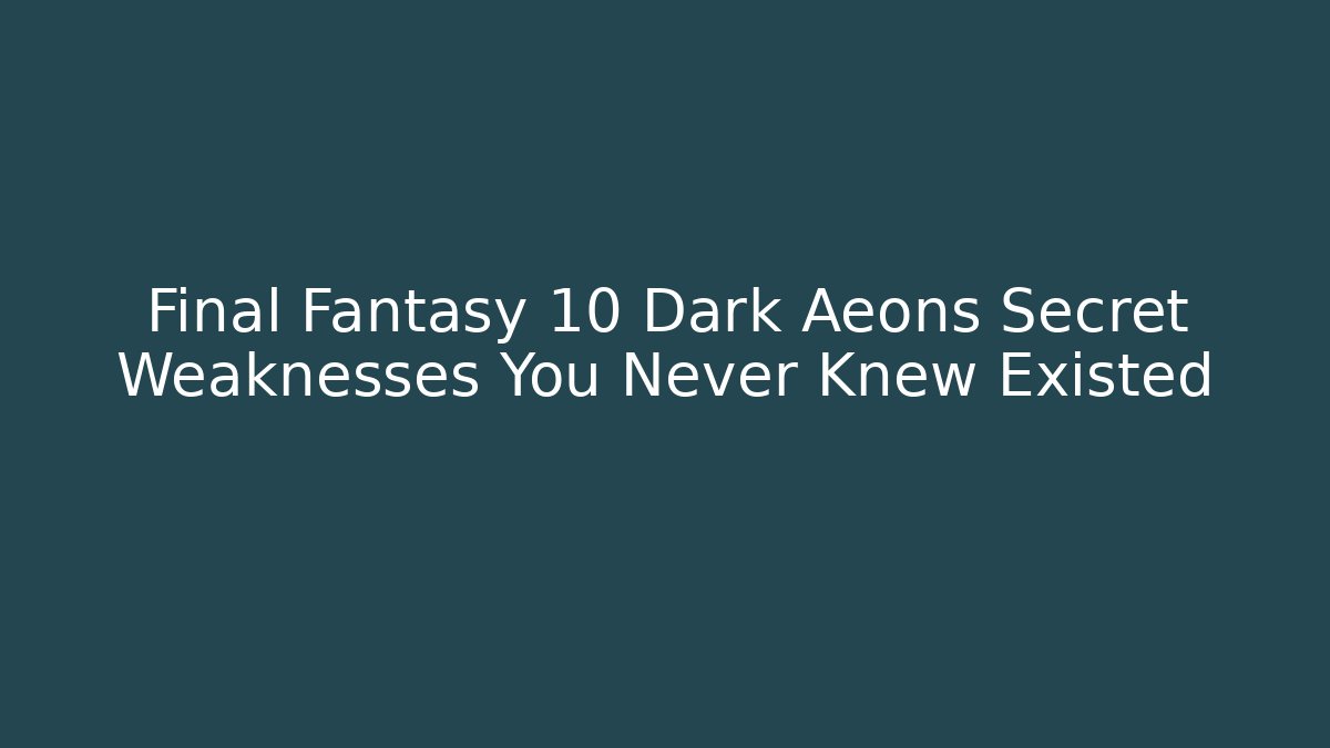 Final Fantasy 10 Dark Aeons Secret Weaknesses You Never Knew Existed - Critter Realm