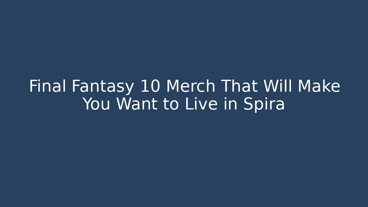 Final Fantasy 10 Merch That Will Make You Want to Live in Spira