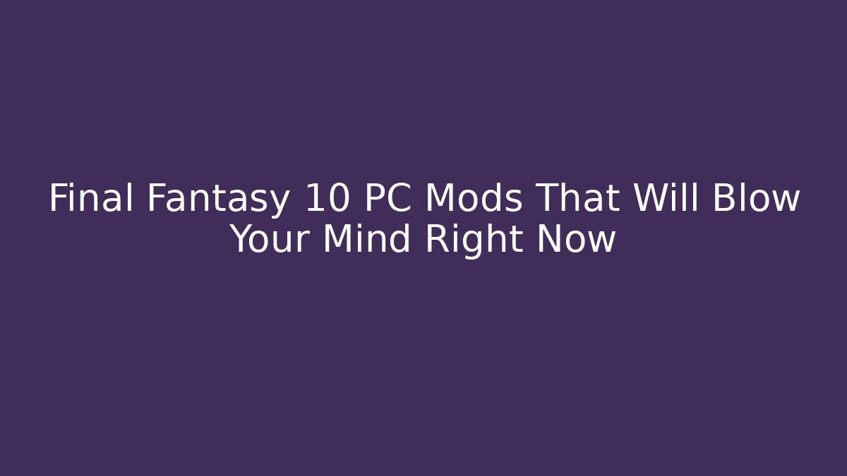 Final Fantasy 10 PC Mods That Will Blow Your Mind Right Now