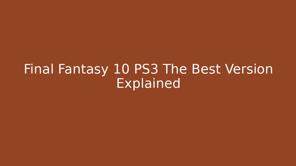 Final Fantasy 10 PS3 The Best Version Explained