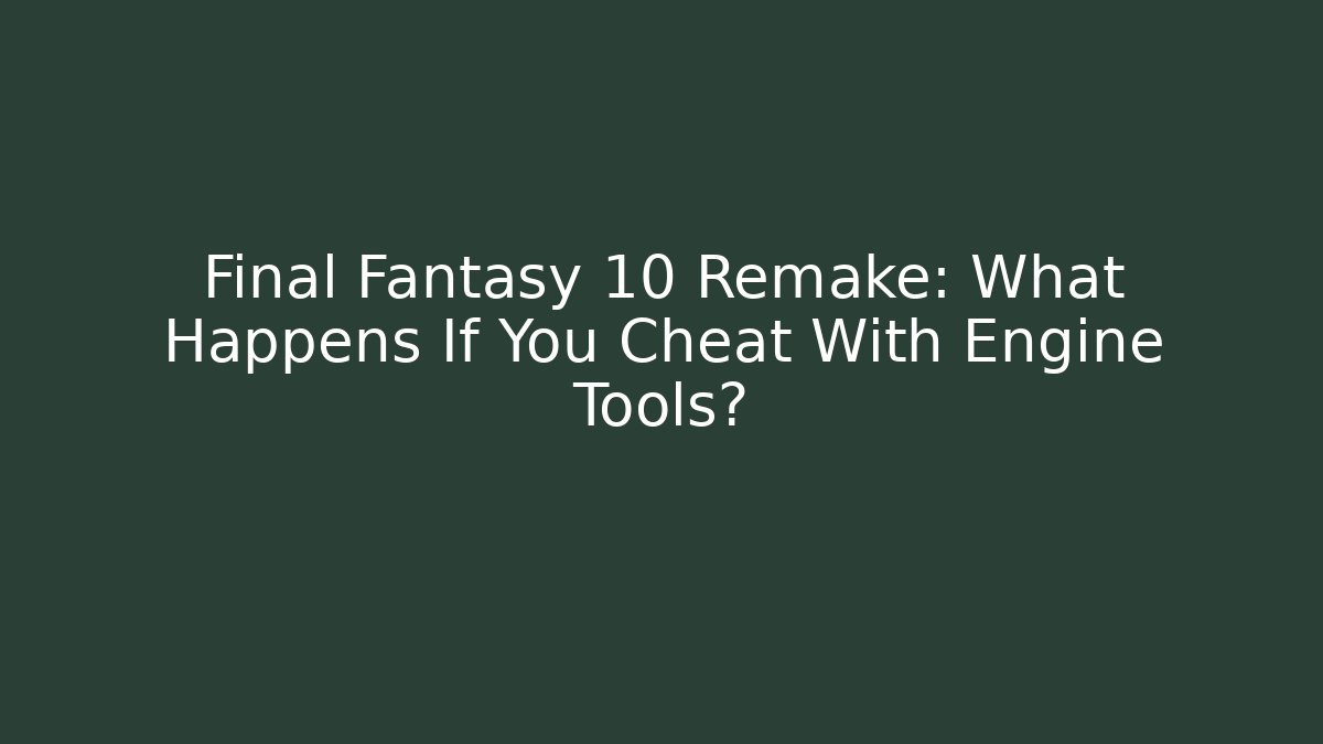 Final Fantasy 10 Remake: What Happens If You Cheat With Engine Tools?