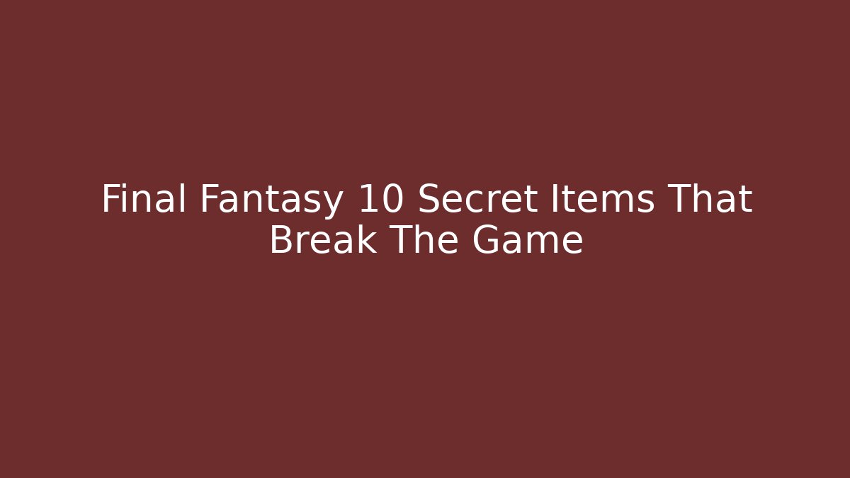 Final Fantasy 10 Secret Items That Break The Game