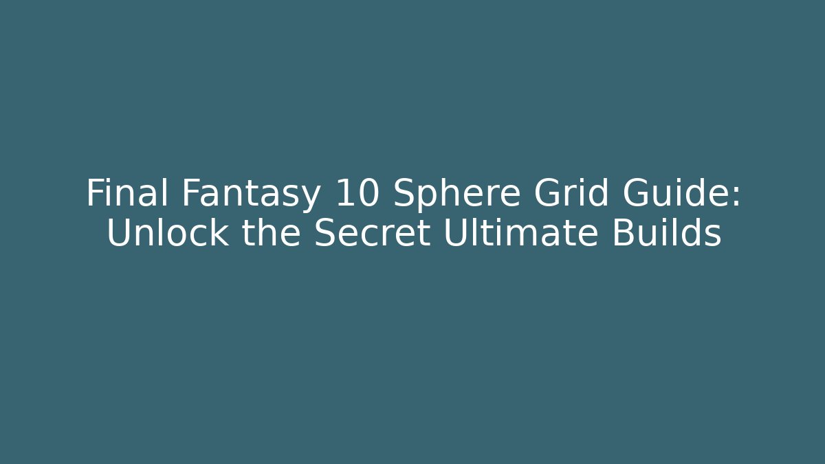 Final Fantasy 10 Sphere Grid Guide: Unlock the Secret Ultimate Builds - Critter Realm