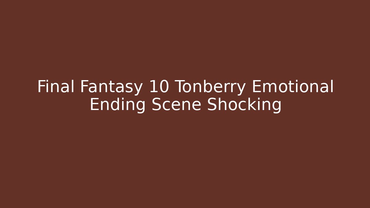 Final Fantasy 10 Tonberry Emotional Ending Scene Shocking