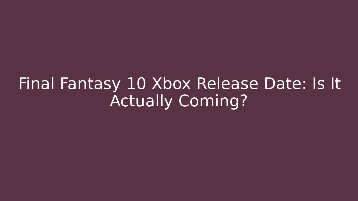 Final Fantasy 10 Xbox Release Date: Is It Actually Coming?