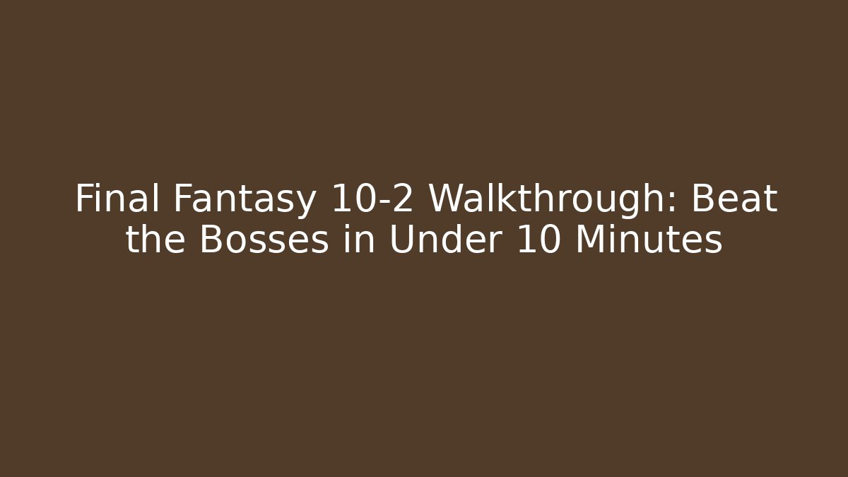 Final Fantasy 10-2 Walkthrough: Beat the Bosses in Under 10 Minutes