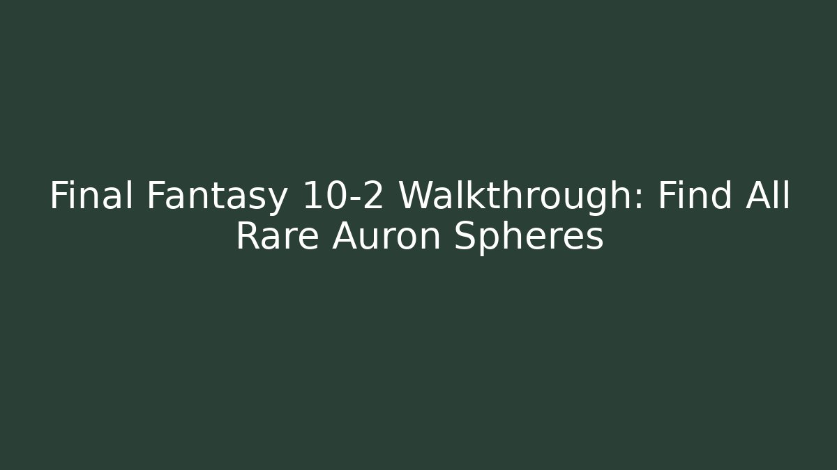 Final Fantasy 10-2 Walkthrough: Find All Rare Auron Spheres