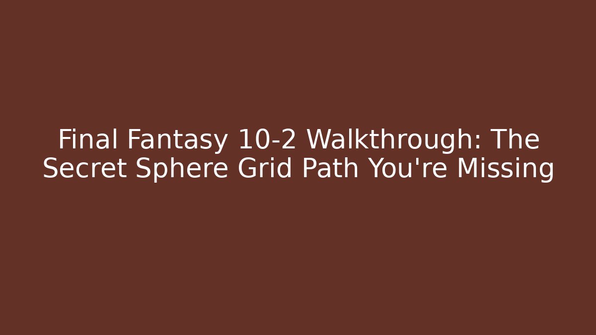 Final Fantasy 10-2 Walkthrough: The Secret Sphere Grid Path You're Missing
