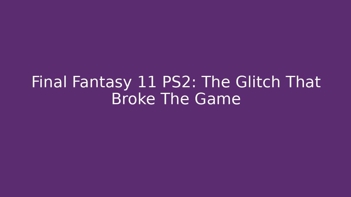 Final Fantasy 11 PS2: The Glitch That Broke The Game