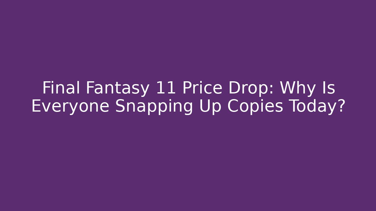 Final Fantasy 11 Price Drop: Why Is Everyone Snapping Up Copies Today?
