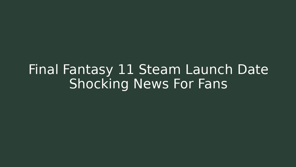 Final Fantasy 11 Steam Launch Date Shocking News For Fans