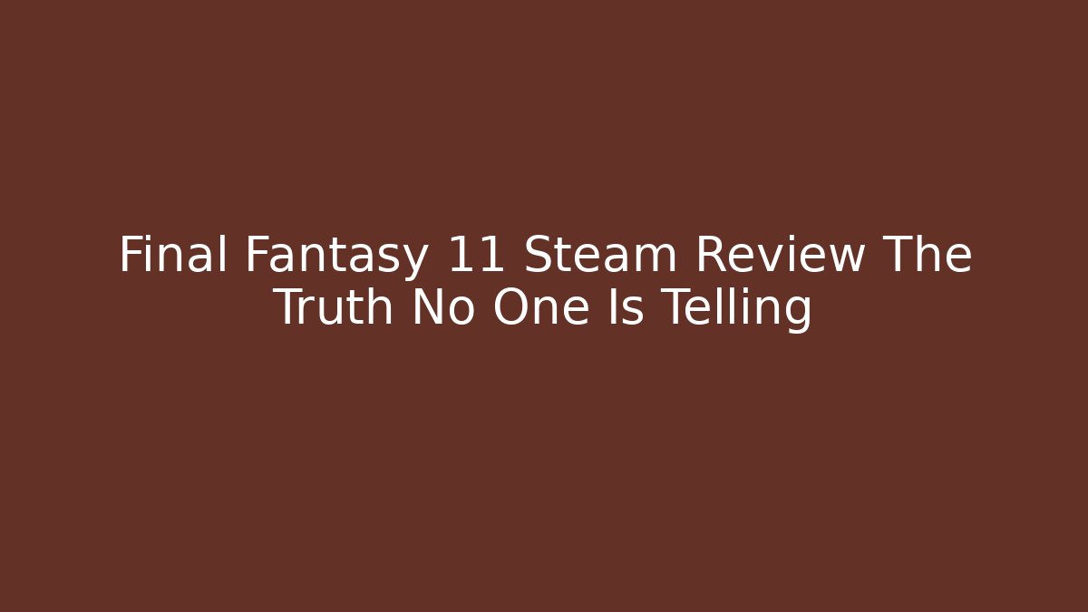 Final Fantasy 11 Steam Review The Truth No One Is Telling