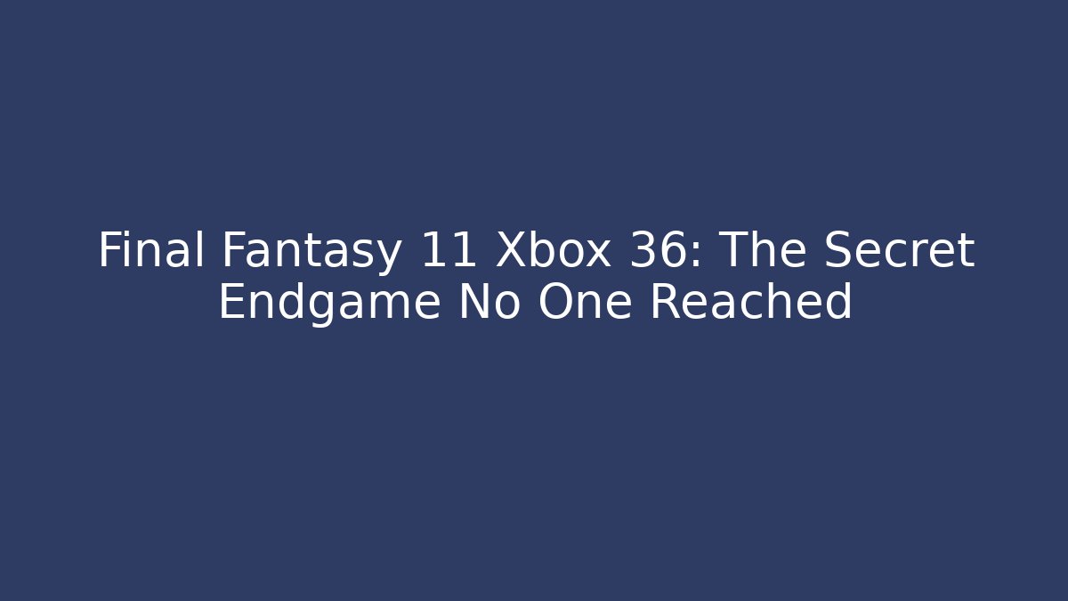 Final Fantasy 11 Xbox 36: The Secret Endgame No One Reached - Critter Realm