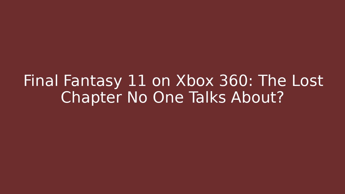 Final Fantasy 11 on Xbox 360: The Lost Chapter No One Talks About?