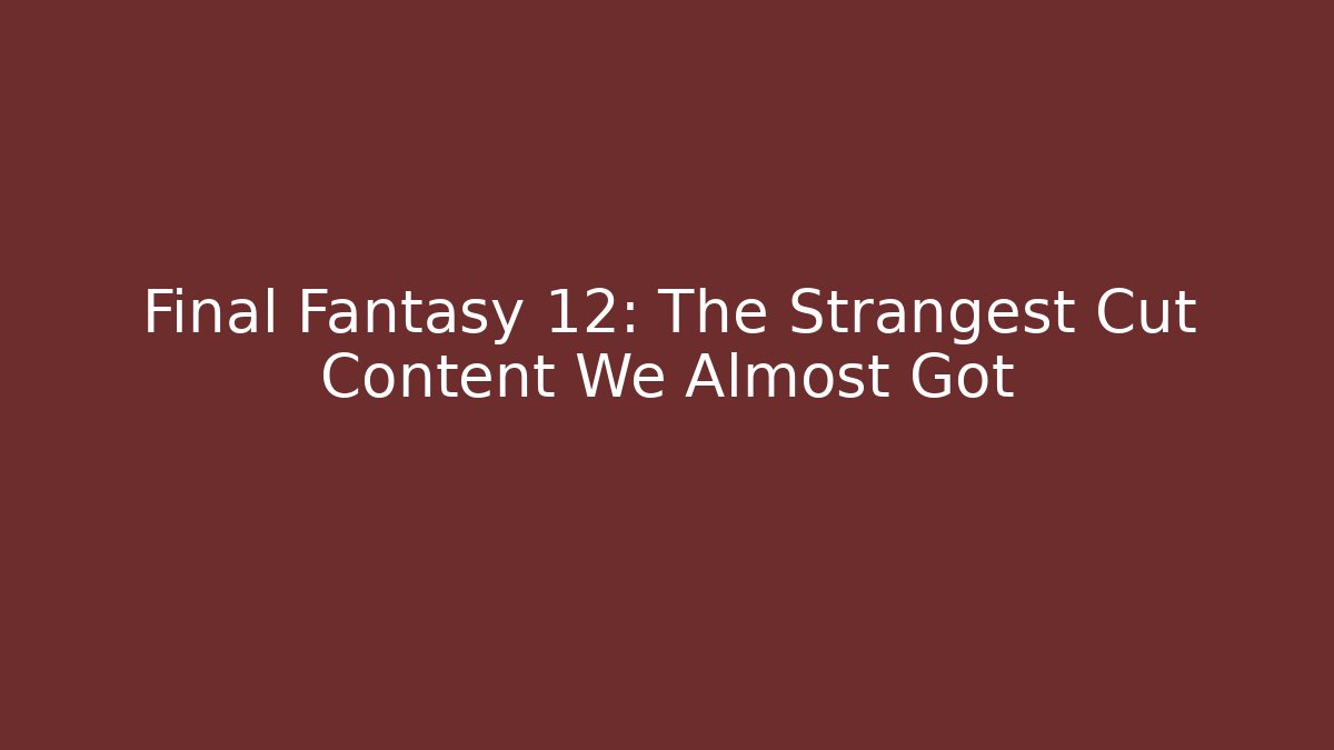 Final Fantasy 12: The Strangest Cut Content We Almost Got