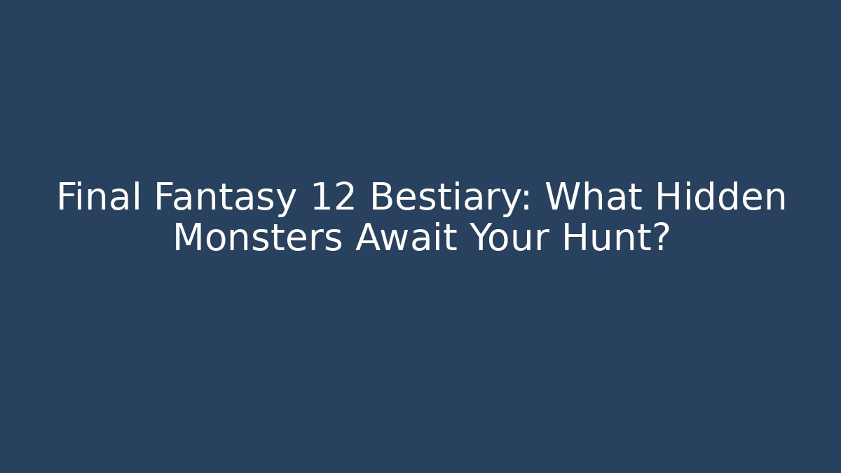 Final Fantasy 12 Bestiary: What Hidden Monsters Await Your Hunt?