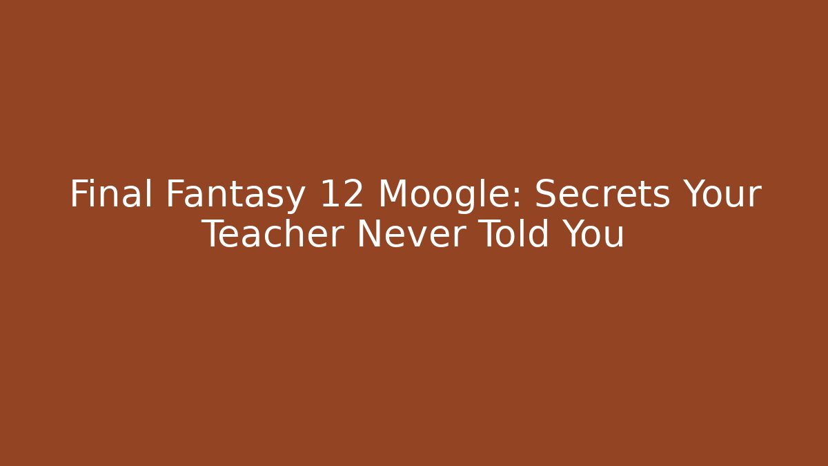 Final Fantasy 12 Moogle: Secrets Your Teacher Never Told You