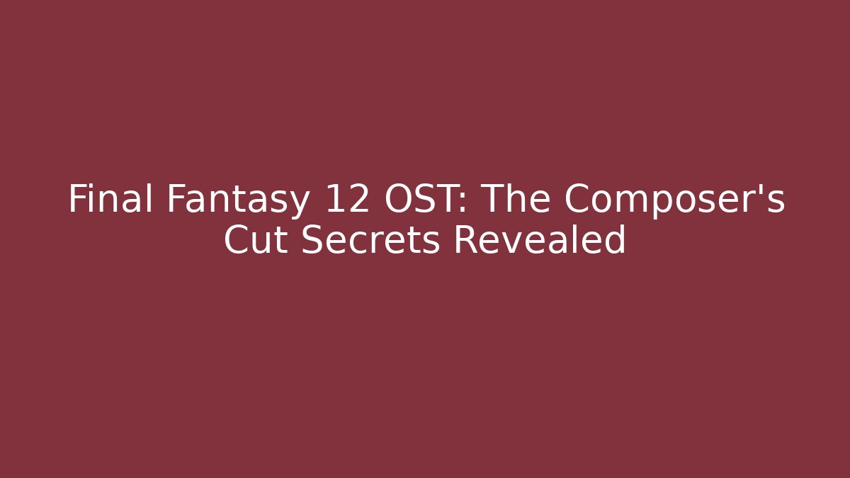 Final Fantasy 12 OST: The Composer’s Cut Secrets Revealed