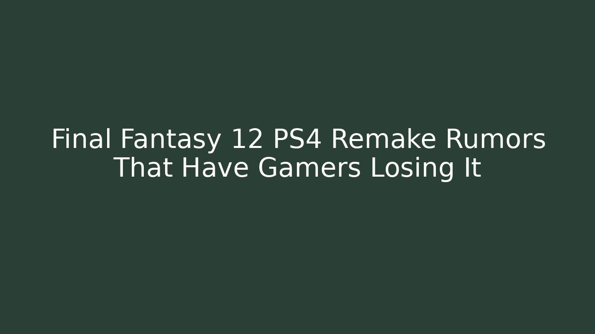 Final Fantasy 12 PS4 Remake Rumors That Have Gamers Losing It