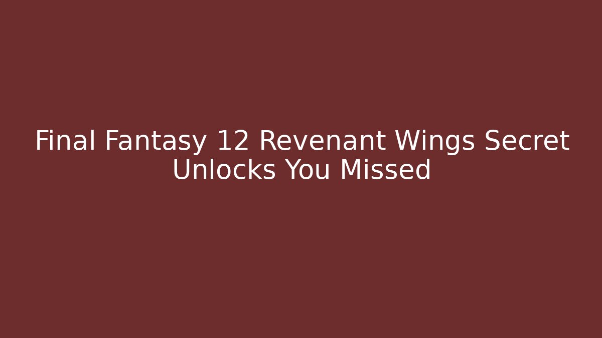 Final Fantasy 12 Revenant Wings Secret Unlocks You Missed