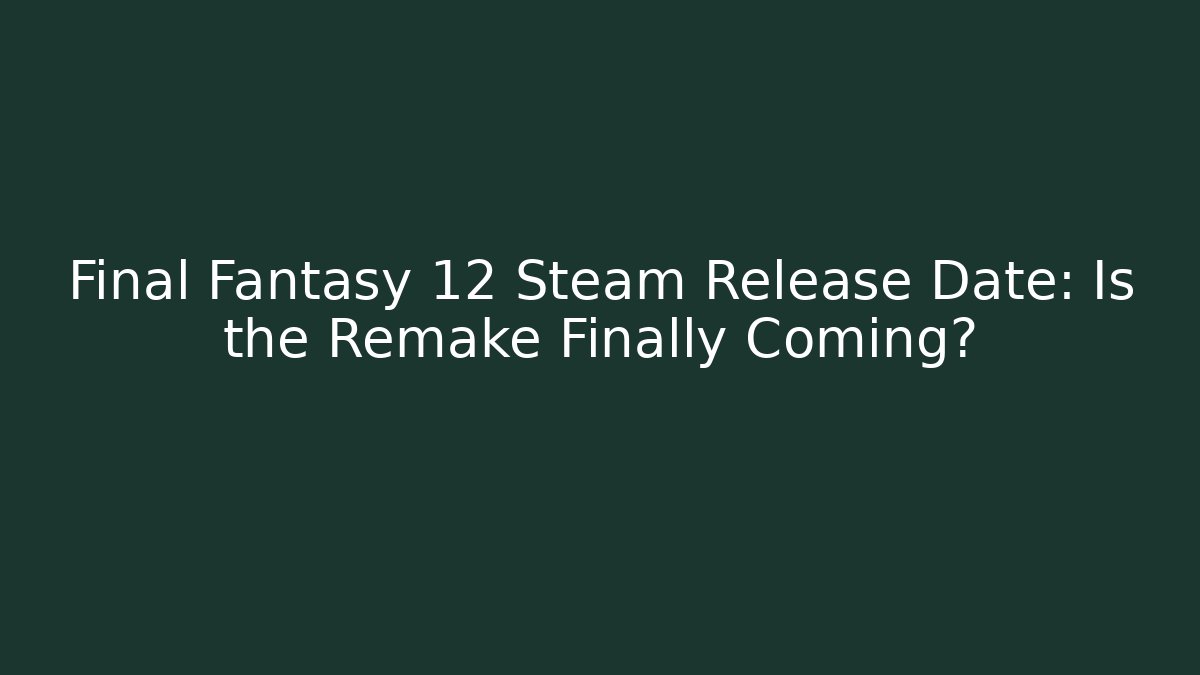 Final Fantasy 12 Steam Release Date: Is the Remake Finally Coming?